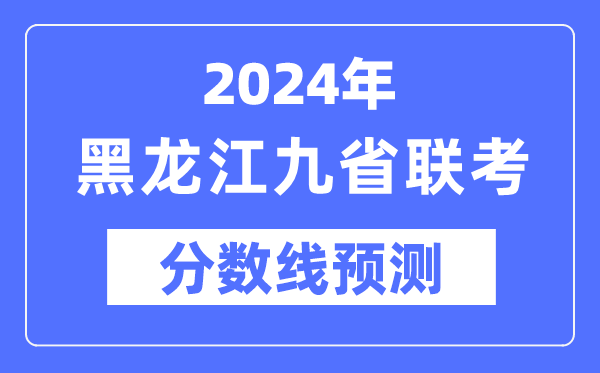 2024年黑龙江九省联考分数线展望,预估分数线是几多?
