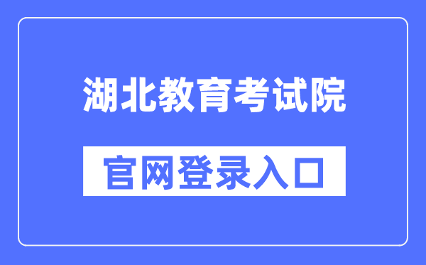 湖北教导测验院官网登录进口（//www.hbea.edu.cn/）