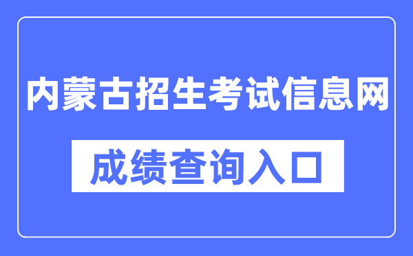 内蒙古招生测验信息网成就查问进口（//www.nm.zsks.cn/）