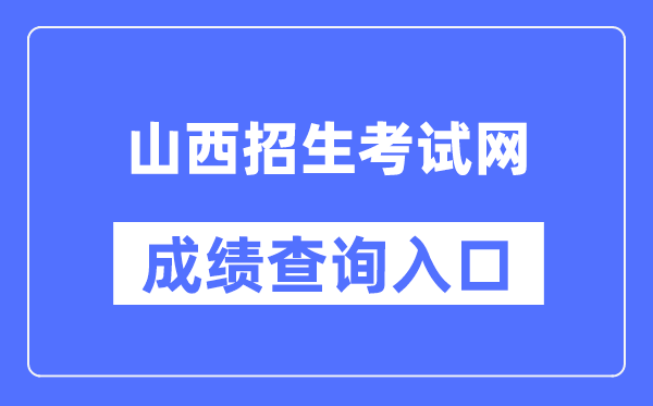 山西招生测验网成就查问进口（//www.sxkszx.cn/）