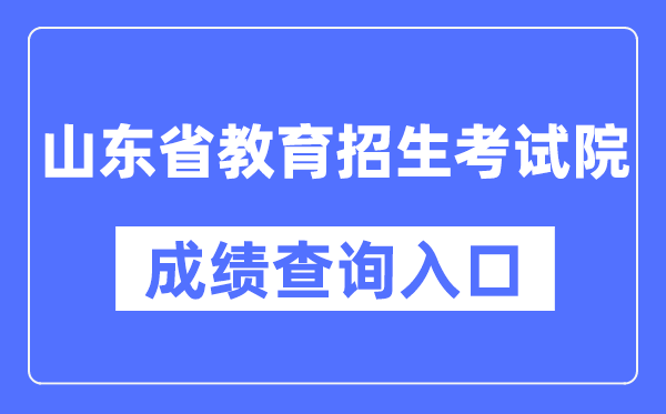 山东省教导招生测验院成就查问进口（//www.sdzk.cn/）