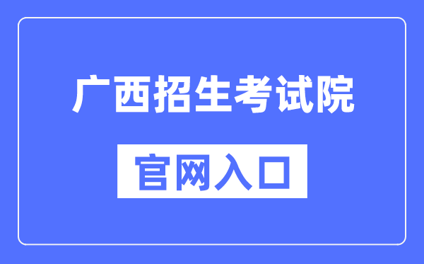 广西招生测验院官网进口（//www.gxeea.cn/）