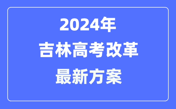 吉林2024高考鼎新最新计划,吉林高考形式是甚么？
