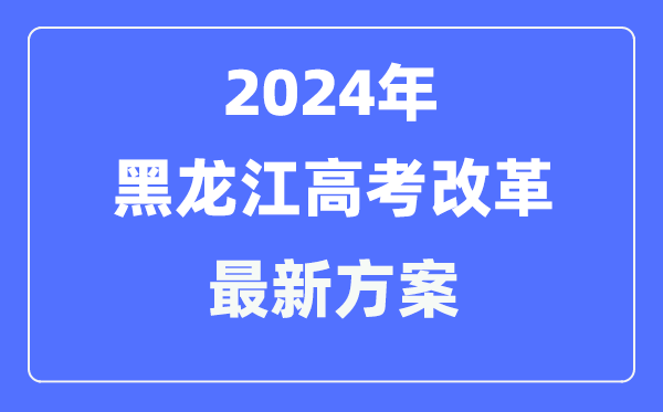 黑龙江2024高考鼎新最新计划,黑龙江高考形式是甚么？