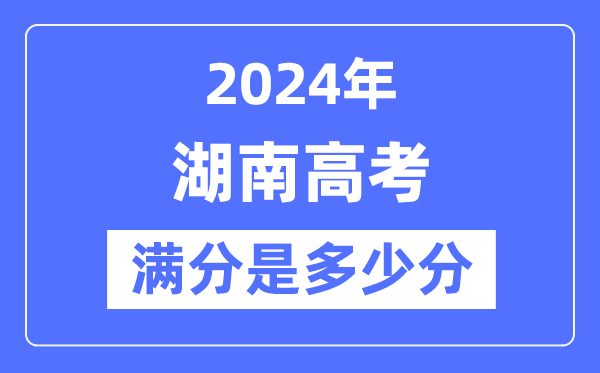 2024年湖南高考满分几多分,湖南各科目高考总分是几多？