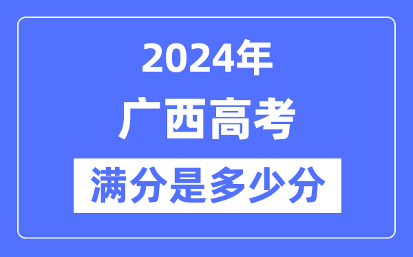 2024年广西高考满分几多分,广西各科目高考总分是几多？