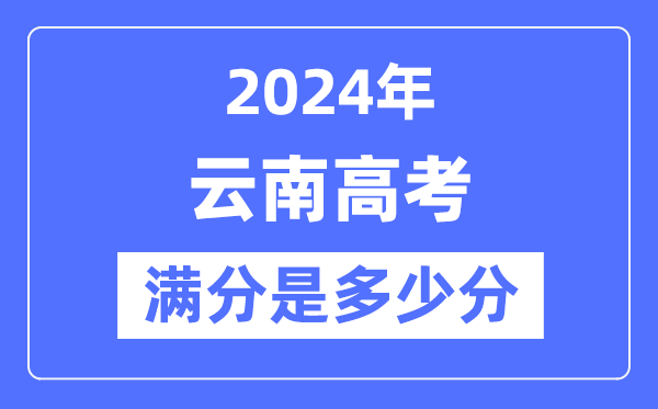 2024年云南高考满分几多分,云南各科目高考总分是几多？