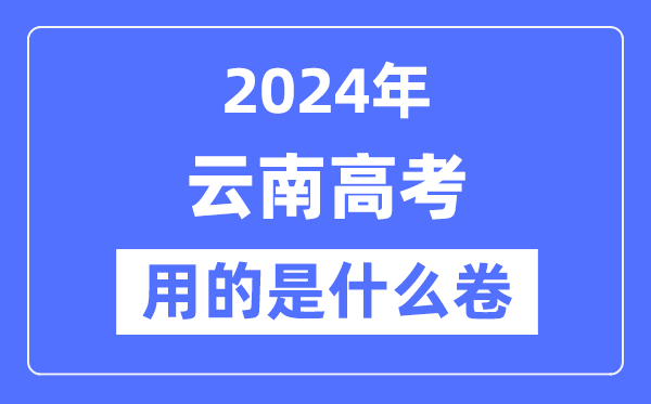 2024年云南高考用的是甚么卷,云南高考是天下几卷？