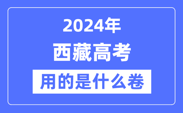 2024年西藏高考用的是甚么卷,西藏高考是天下几卷？