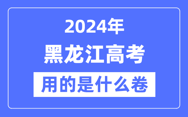 2024年黑龙江高考用的是甚么卷,黑龙江高考是天下几卷?