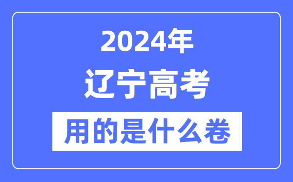 2024年辽宁高考用的是甚么卷,辽宁高考是天下几卷?