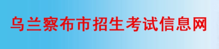 乌兰察布招生测验信息网官网进口（//www.wlcbzskszx.cn/）
