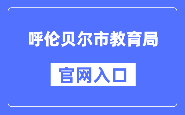 呼伦贝尔市教导局官网进口(//jyj.hlbe.gov.cn/)