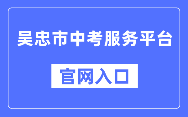 吴忠市中考办事平台官网进口（//www.wzzhongkao.cn/）