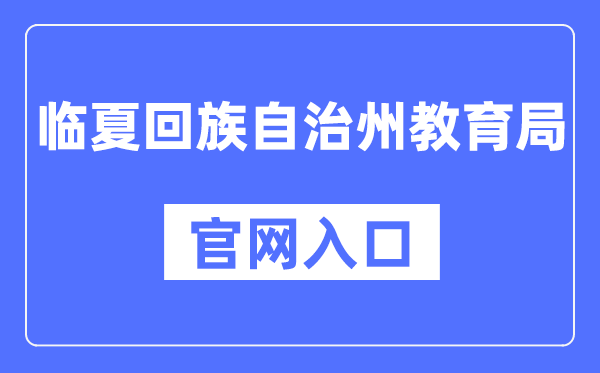 临夏回族自治州教导局官网进口（//jyj.linxia.gov.cn/）