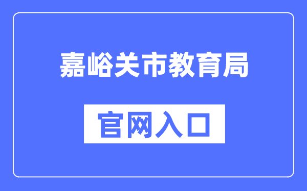 嘉峪关市教导局官网进口（//www.jyg.gov.cn/jyj/）