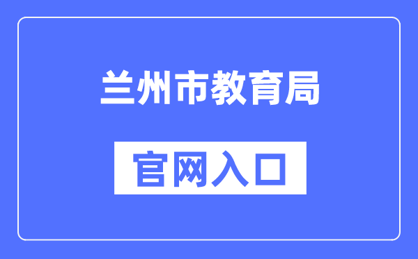 兰州市教导局官网进口（//jyj.lanzhou.gov.cn/）