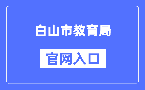 白山市教导局官网进口（//edu.cbs.gov.cn/）