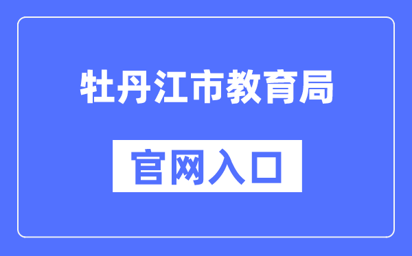 牡丹江市教导局官网进口（//jyj.mdj.gov.cn/）
