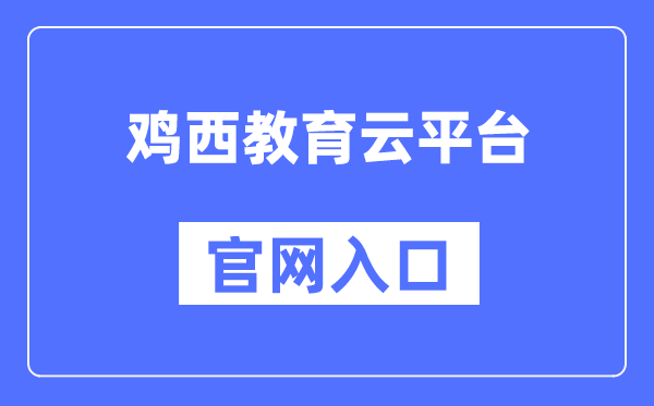 鸡西教导云平台官网进口（//edu.jixi.gov.cn/）