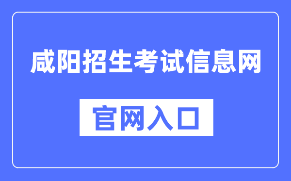 咸阳招生测验信息网官网进口（//www.xianyangzsks.com/）