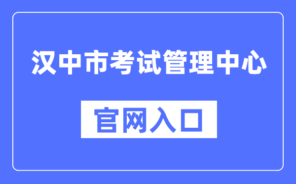 汉中市测验办理中间官网进口（//ksglzx.hanzhong.gov.cn/）