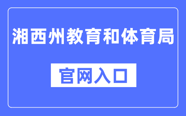 湘西州教导和体育局官网进口(//jyhtyj.xxz.gov.cn/)