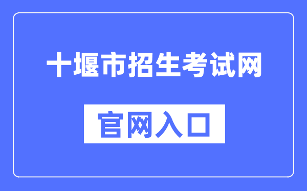十堰市招生测验网官网进口(//zsks.shiyan.gov.cn/)
