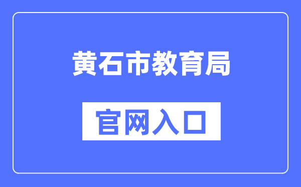黄石市教导局官网进口(//jyj.huangshi.gov.cn/)