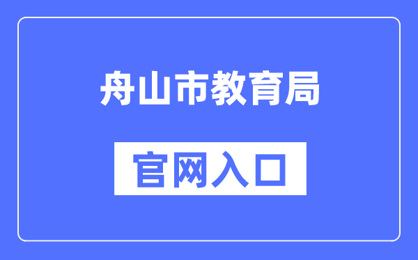 舟山市教导局官网进口(//zsjy.zhoushan.gov.cn/)