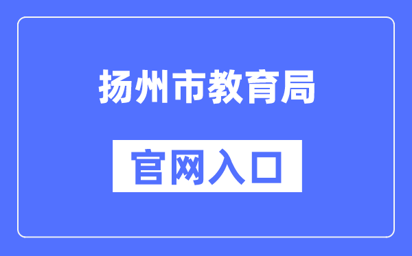 扬州市教导局官网进口(//jyj.yangzhou.gov.cn/)