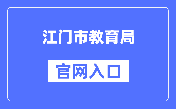 江门市教导局官网进口(//www.jiangmen.gov.cn/bmpd/jmsjyj/)