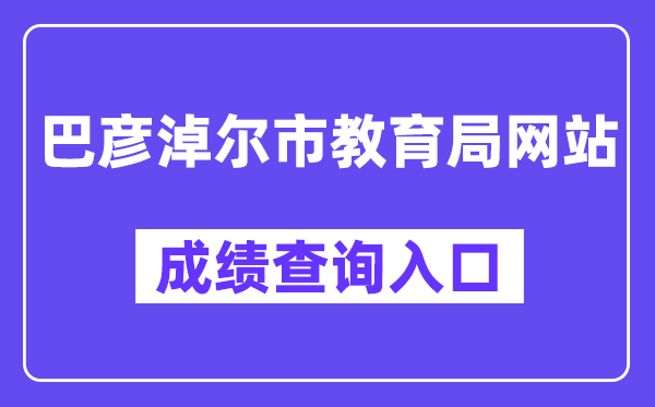 巴彦淖尔市教导局网站中考绩绩查问进口（//zwfw.nmg.gov.cn/pub/150000/custom/ztfw/zkcjcx/）