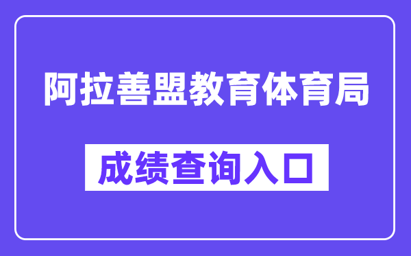 阿拉善盟教导体育局网站中考绩绩查问进口（//zwfw.nmg.gov.cn/pub/150000/custom/ztfw/zkcjcx/）