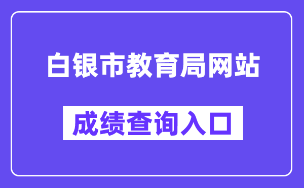 白银市教导局网站成就查问进口(//zwfw.gansu.gov.cn/ztfw/zkzq/)