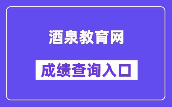 酒泉教导网中考绩绩查问进口（//zwfw.gansu.gov.cn/ztfw/zkzq/）