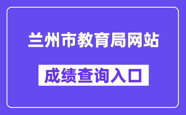 兰州市教导局网站成就查问进口（//zwfw.gansu.gov.cn/ztfw/zkzq/）