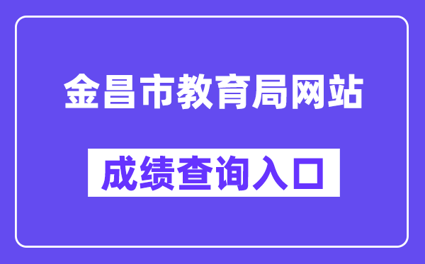 金昌市教导局网站成就查问进口（//zwfw.gansu.gov.cn/ztfw/zkzq/）