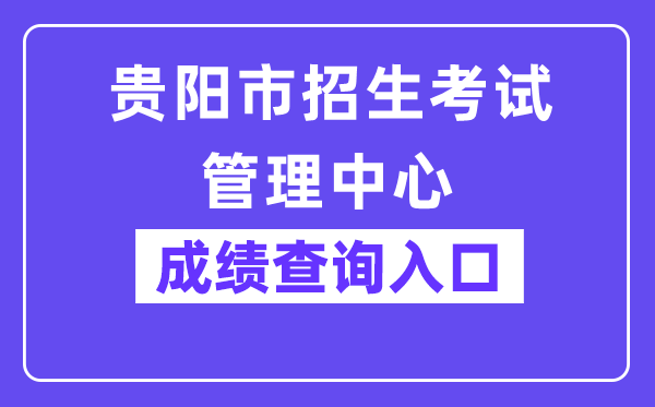 贵阳市招生测验办理中间网站成就查问进口（//www.gyzkzx.cn/）