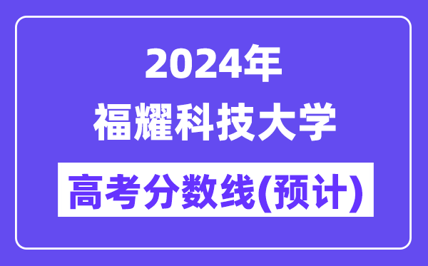 2024年福耀科技大学高考登科分数线估计是几多？