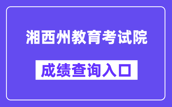 湘西州教导测验院网站成就查问进口(//www.xxjyks.com/)