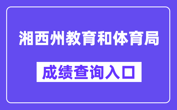 湘西州教导和体育局网站成就查问进口(//jyhtyj.xxz.gov.cn/)