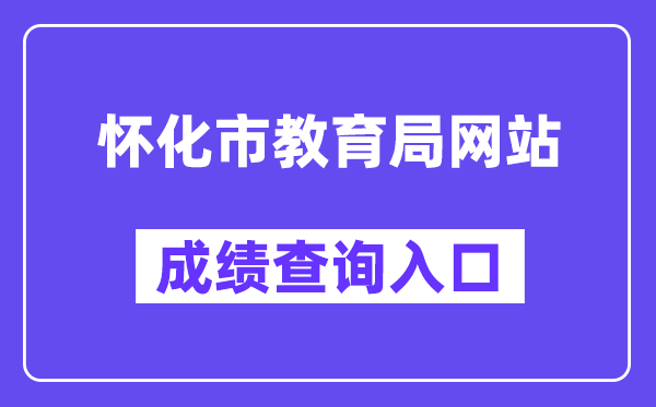 怀化市教导局网站成就查问进口(//jyj.huaihua.gov.cn/)