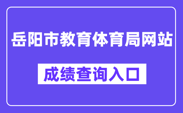 岳阳市教导体育局网站成就查问进口(//edu.yueyang.gov.cn/)