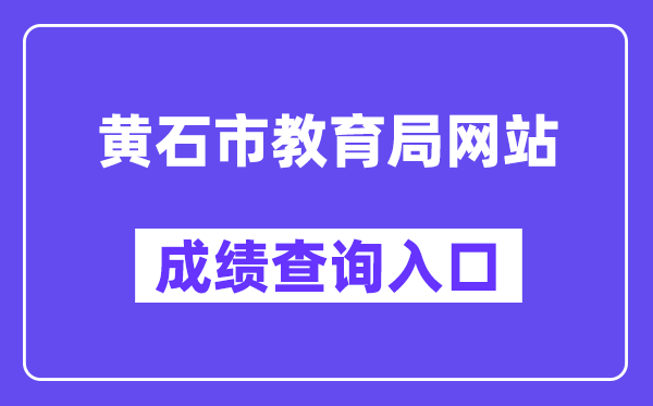黄石市教导局网站成就查问进口(//jyj.huangshi.gov.cn/)