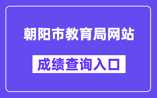 向阳市教导局网站成就查问进口（//jyj.chaoyang.gov.cn/）