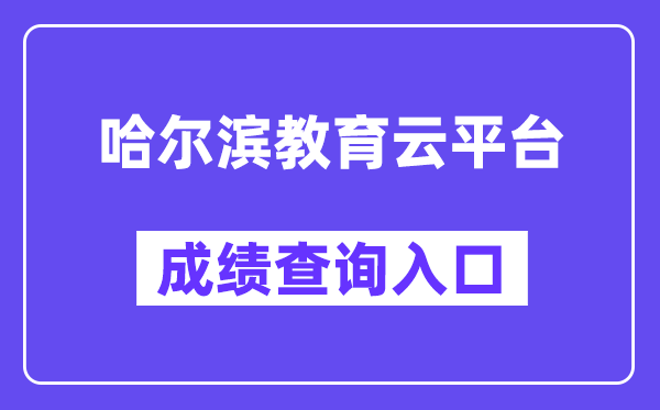 哈尔滨教导云平台网站成就查问进口（//zk.hrbeduy.com/studentuser/login）