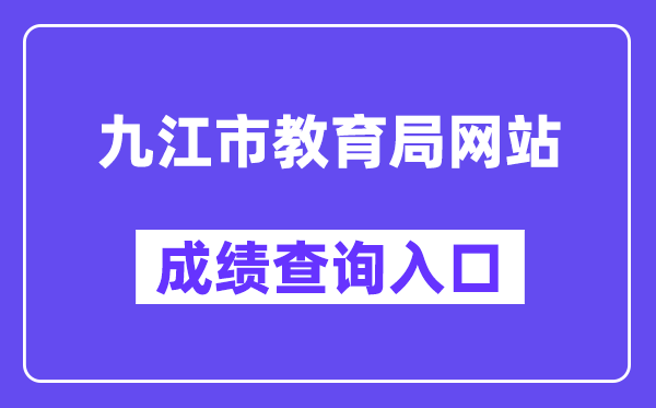 九江市教导局网站成就查问进口（//jje.jiujiang.gov.cn/）