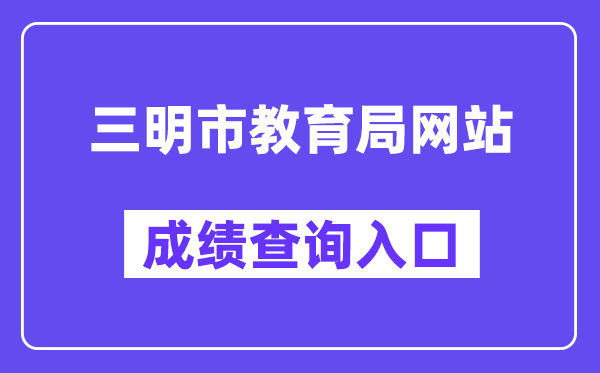 三明市教导局网站成就查问进口（//smjy.sm.gov.cn/）
