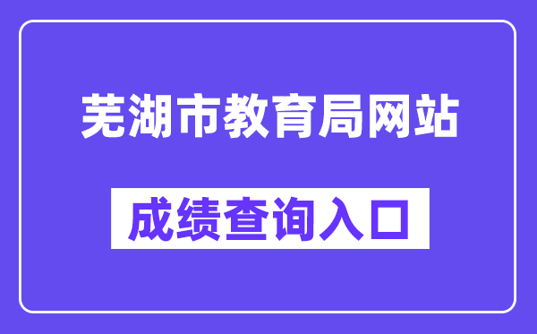 芜湖市教导局网站成就查问进口（//jyj.wuhu.gov.cn/）